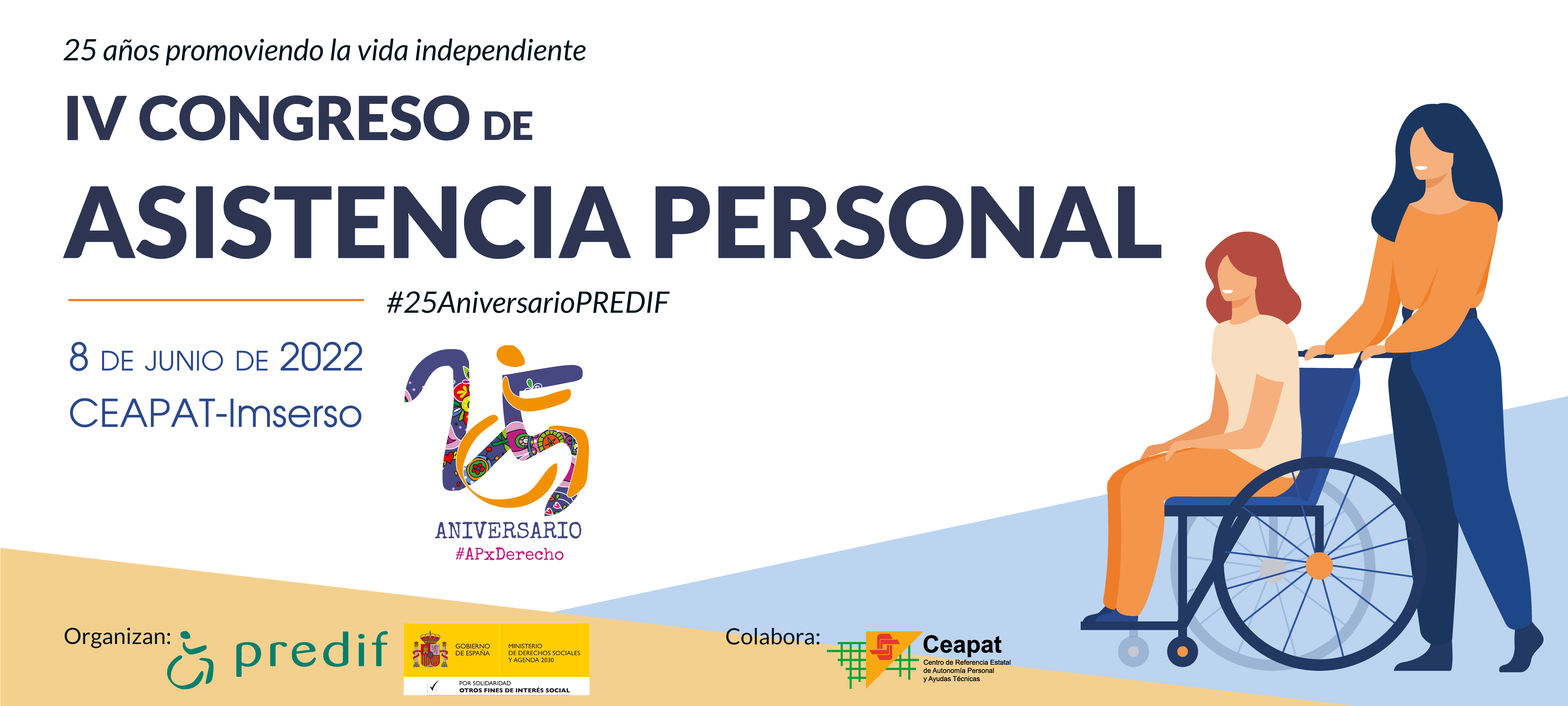 Cartel del IV Congreso de Asistencia Personal 25 años promoviendo la vida intependiente. #25AniversarioPREDIF. 8 de junio de 2022 en Ceapat-IMSERSO (c/ Extremeños, 1, Madrid). Coorganizado por PREDIF y el Ministerio de Derechos Sociales y Agenda 2030 en colaboración con Ceapat-IMSERSO