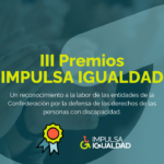 III Premios IMPULSA IGUALDAD Un reconocimiento a la labor de las entidades de la Confederación por la defensa de los derechos de las personas con discapacidad.